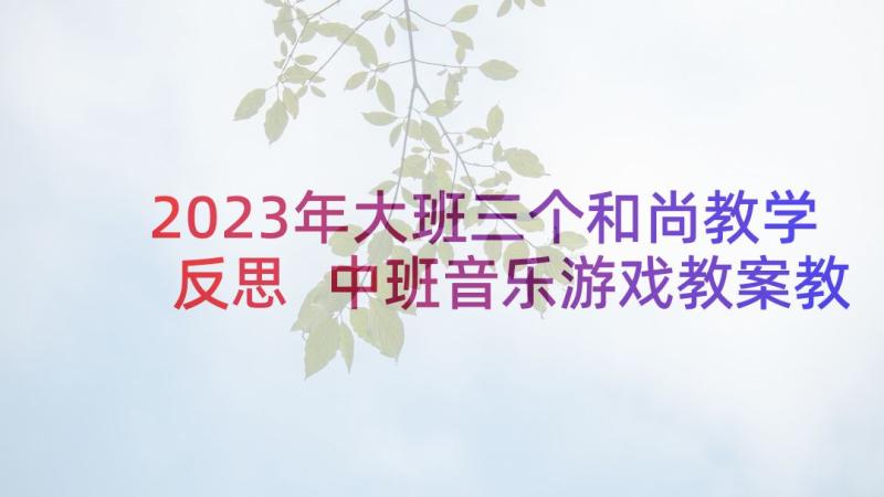 2023年大班三个和尚教学反思 中班音乐游戏教案教学反思摘果子(汇总5篇)