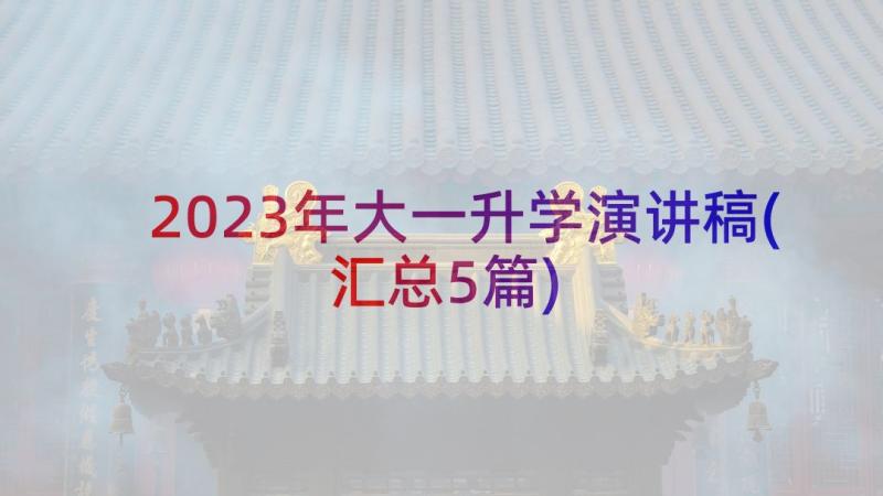 2023年大一升学演讲稿(汇总5篇)