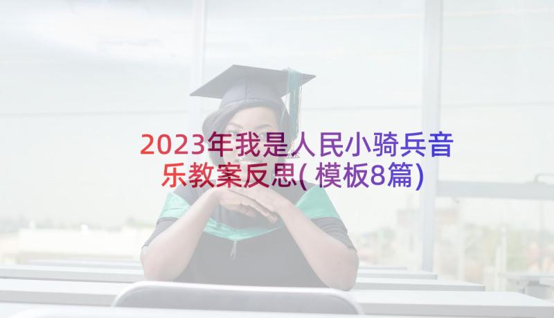 2023年我是人民小骑兵音乐教案反思(模板8篇)