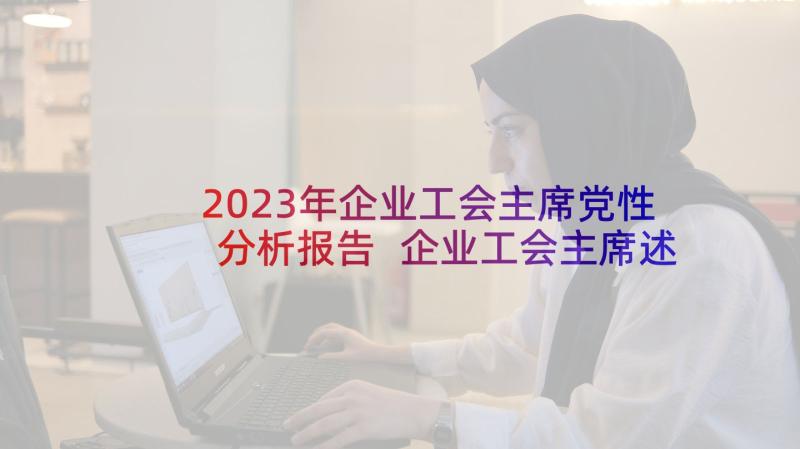 2023年企业工会主席党性分析报告 企业工会主席述职报告(大全7篇)