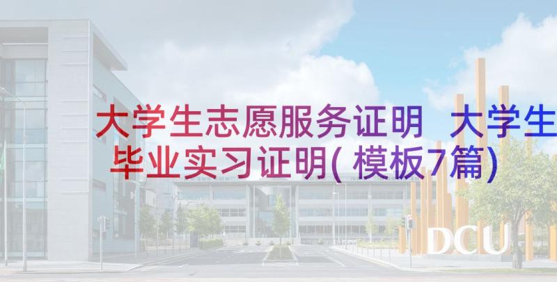 大学生志愿服务证明 大学生毕业实习证明(模板7篇)