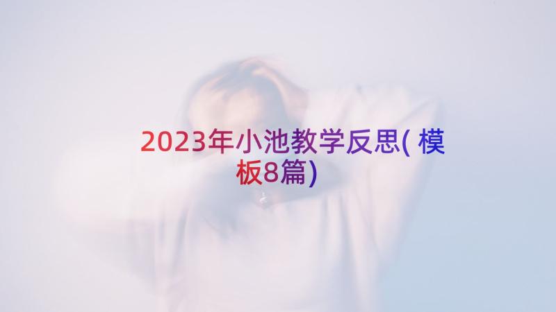 2023年小池教学反思(模板8篇)