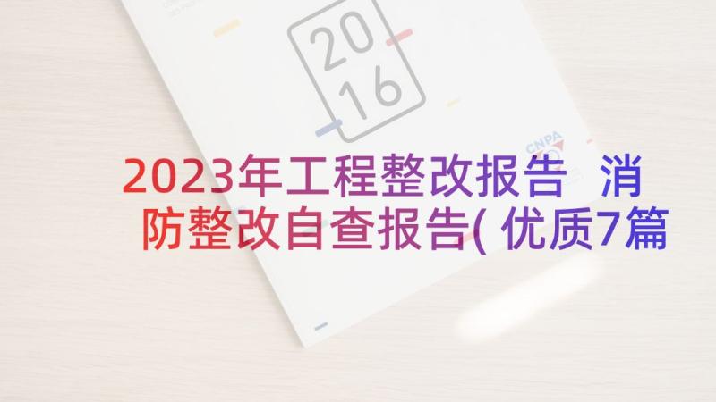 2023年工程整改报告 消防整改自查报告(优质7篇)