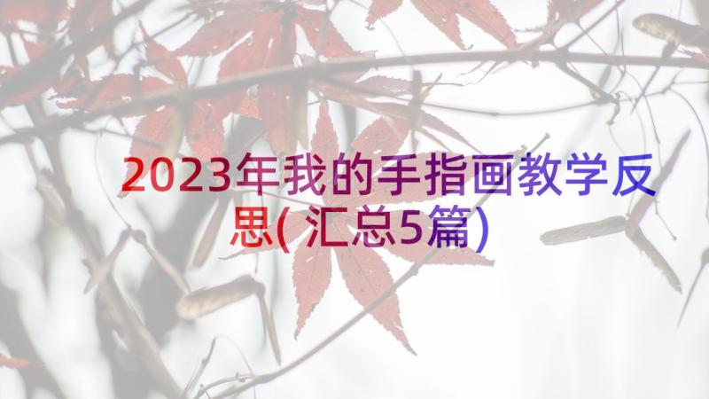 2023年我的手指画教学反思(汇总5篇)