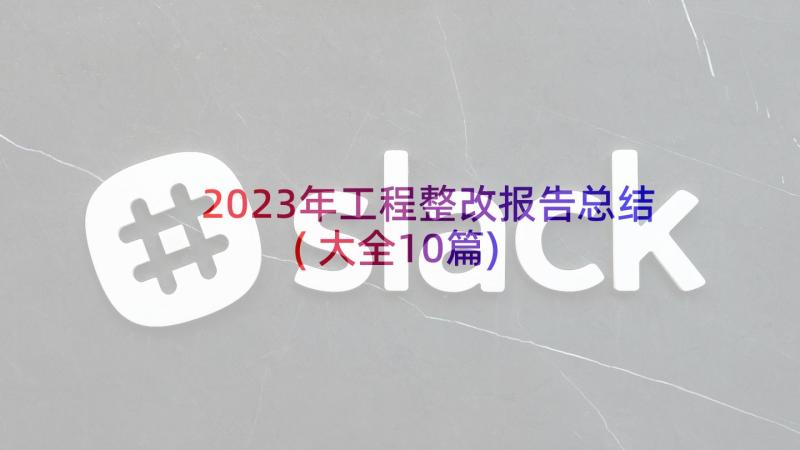 2023年工程整改报告总结(大全10篇)