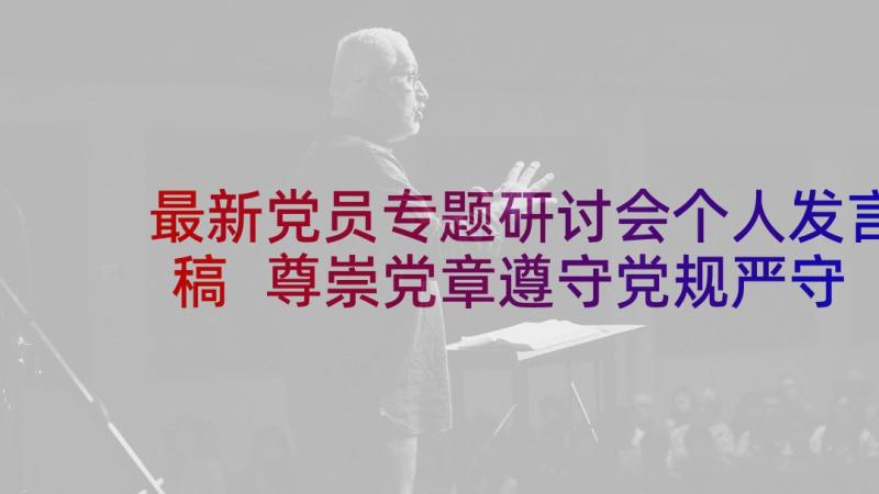 最新党员专题研讨会个人发言稿 尊崇党章遵守党规严守纪律规矩发言稿(精选5篇)