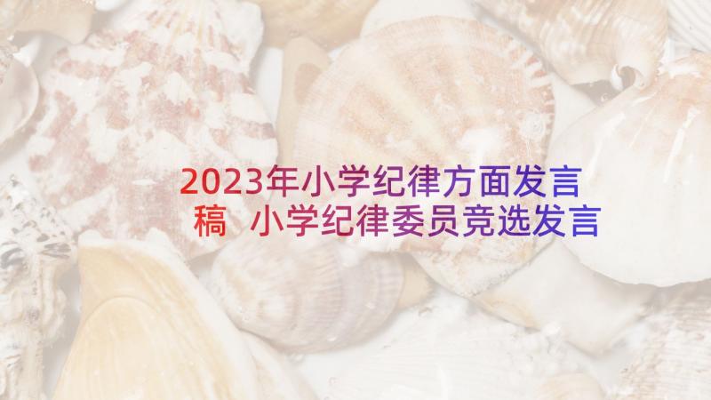 2023年小学纪律方面发言稿 小学纪律委员竞选发言稿(大全5篇)