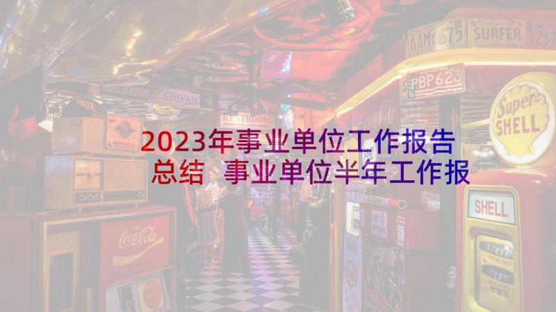 2023年事业单位工作报告总结 事业单位半年工作报告(汇总7篇)