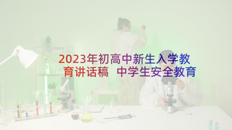 2023年初高中新生入学教育讲话稿 中学生安全教育演讲稿(汇总6篇)