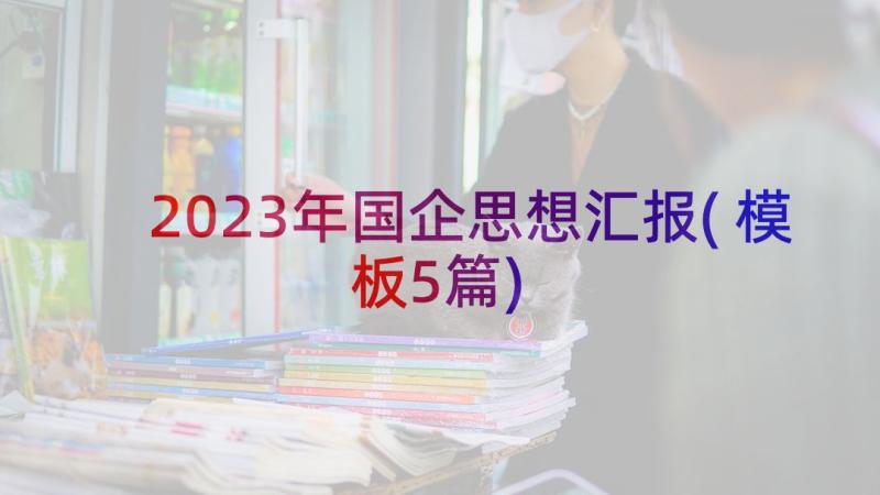 2023年国企思想汇报(模板5篇)