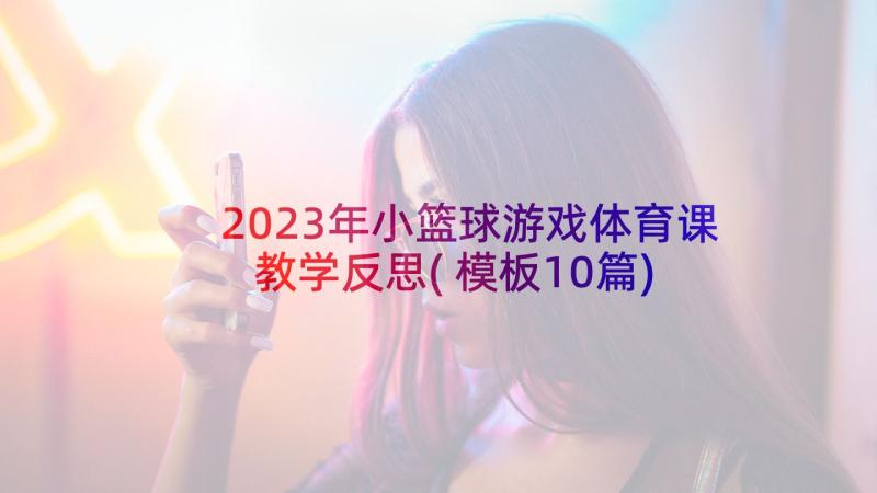 2023年小篮球游戏体育课教学反思(模板10篇)