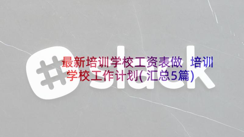 最新培训学校工资表做 培训学校工作计划(汇总5篇)