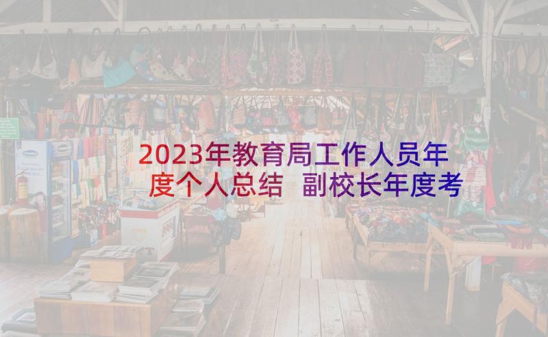 2023年教育局工作人员年度个人总结 副校长年度考核个人工作的述职报告(实用5篇)