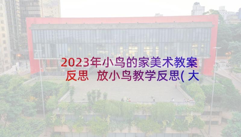 2023年小鸟的家美术教案反思 放小鸟教学反思(大全7篇)