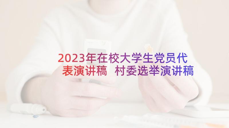 2023年在校大学生党员代表演讲稿 村委选举演讲稿(模板7篇)