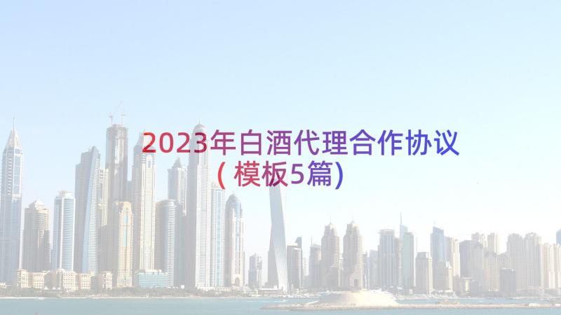 2023年白酒代理合作协议(模板5篇)