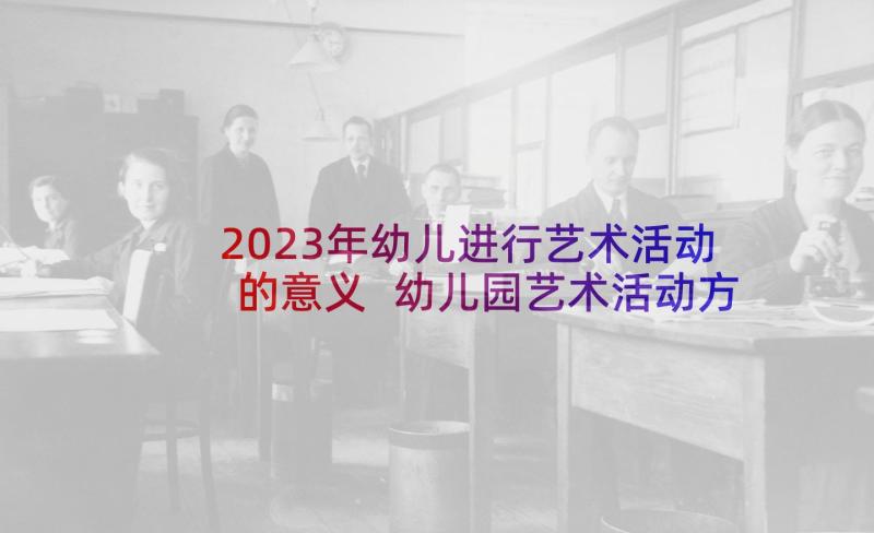 2023年幼儿进行艺术活动的意义 幼儿园艺术活动方案(优质10篇)