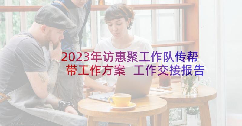 2023年访惠聚工作队传帮带工作方案 工作交接报告(通用5篇)