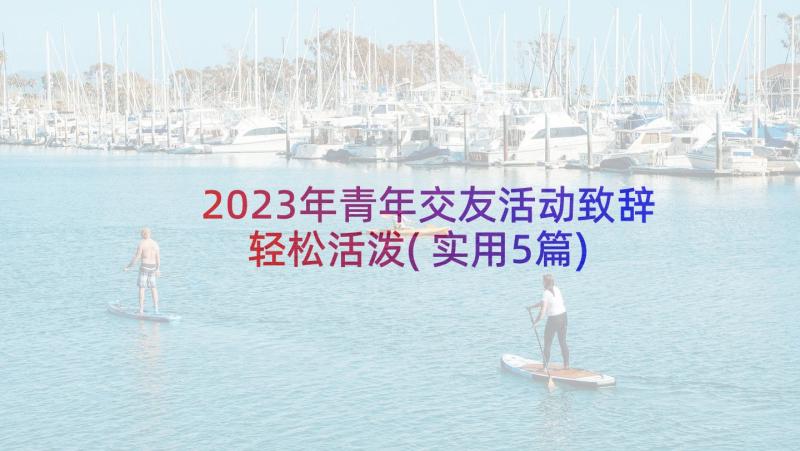 2023年青年交友活动致辞轻松活泼(实用5篇)