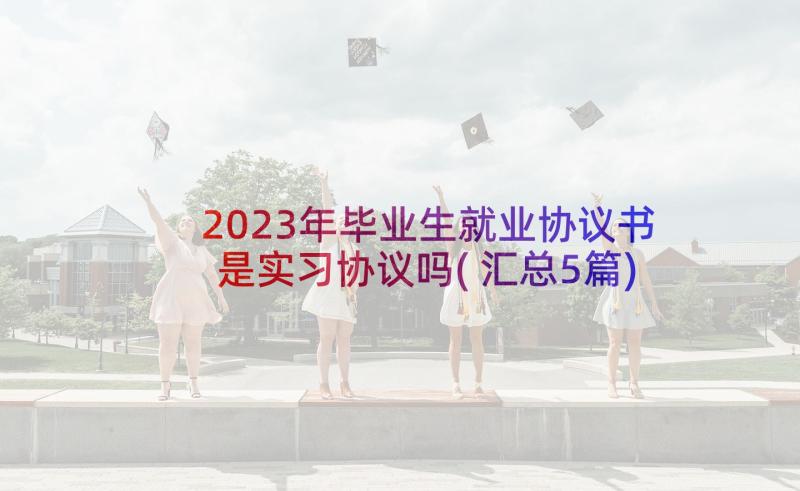 2023年毕业生就业协议书是实习协议吗(汇总5篇)