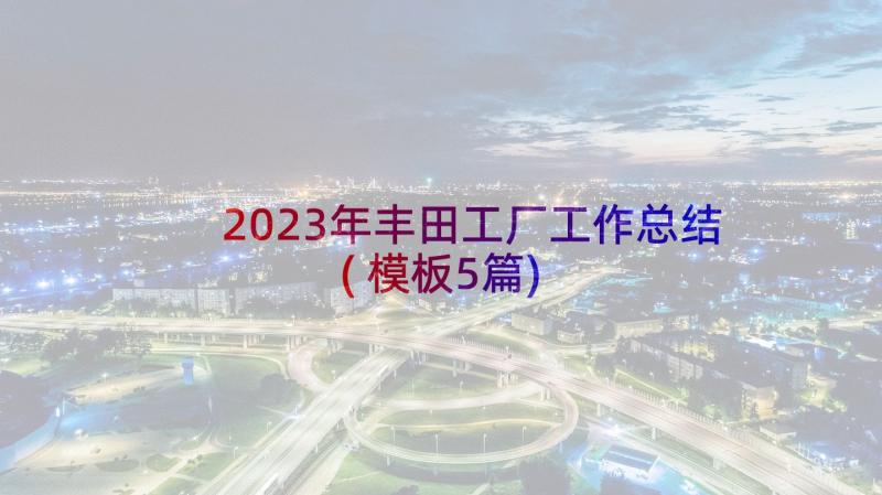 2023年丰田工厂工作总结(模板5篇)