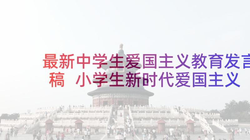 最新中学生爱国主义教育发言稿 小学生新时代爱国主义教育发言稿精彩(汇总5篇)