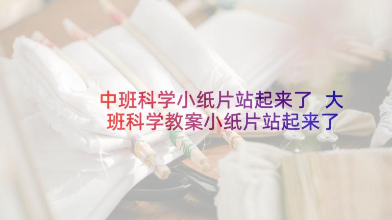 中班科学小纸片站起来了 大班科学教案小纸片站起来了(精选5篇)