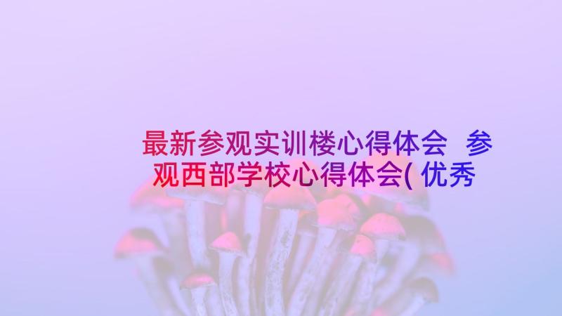 最新参观实训楼心得体会 参观西部学校心得体会(优秀9篇)