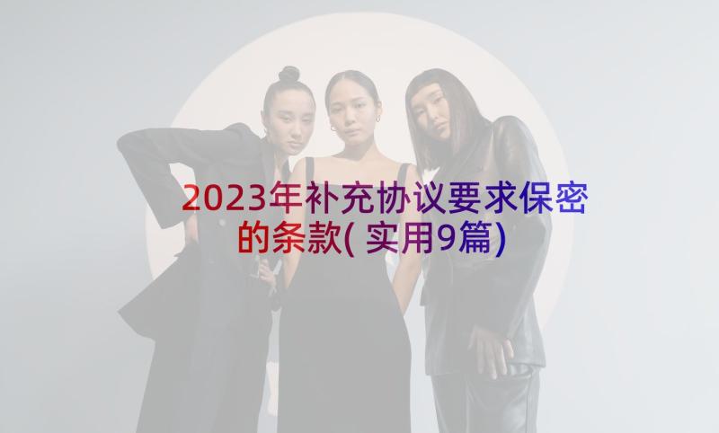 2023年补充协议要求保密的条款(实用9篇)