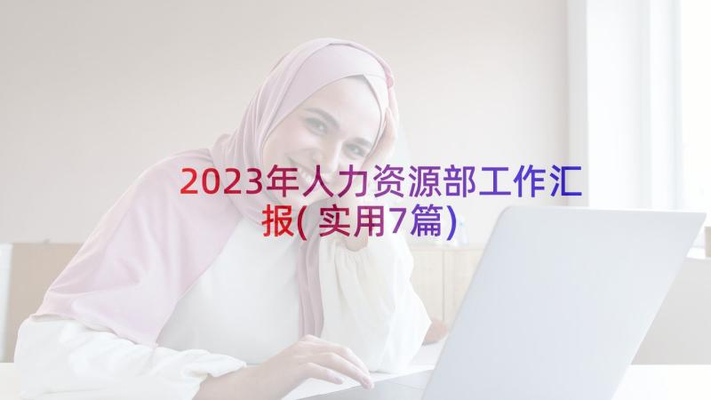 2023年人力资源部工作汇报(实用7篇)