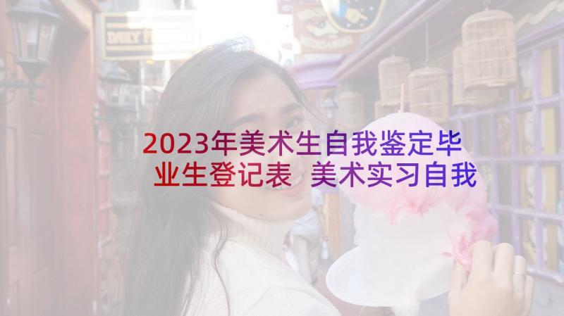 2023年美术生自我鉴定毕业生登记表 美术实习自我鉴定(优秀8篇)