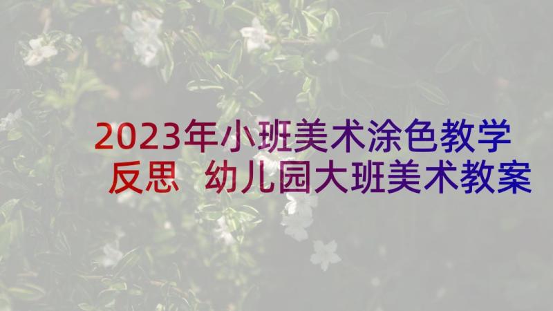 2023年小班美术涂色教学反思 幼儿园大班美术教案黄瓜和西瓜及教学反思(优秀5篇)