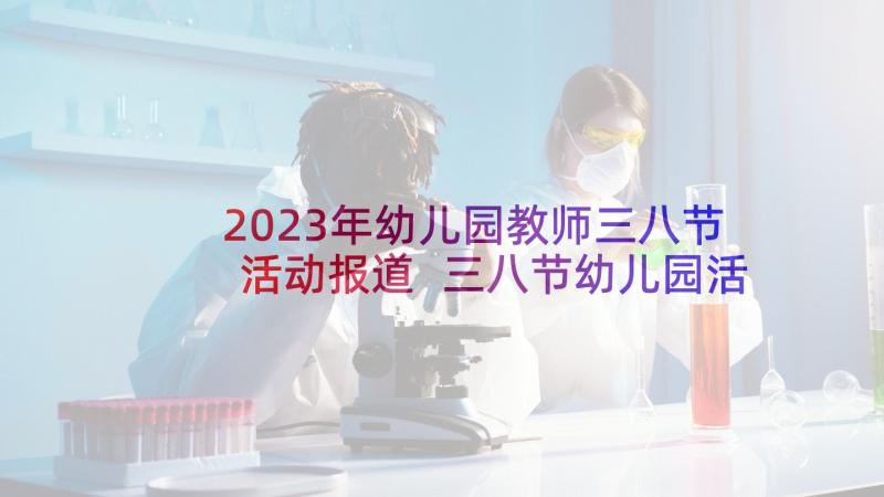 2023年幼儿园教师三八节活动报道 三八节幼儿园活动方案(实用9篇)