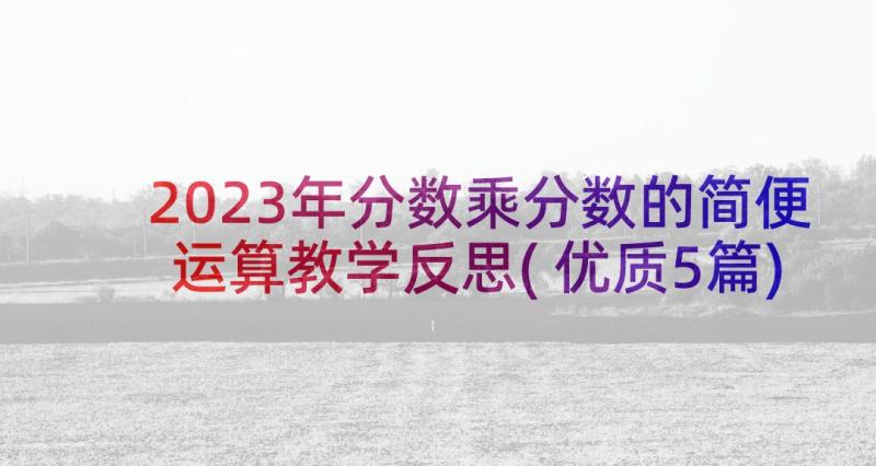 2023年分数乘分数的简便运算教学反思(优质5篇)