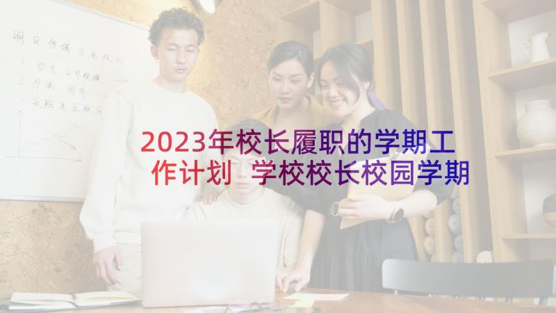 2023年校长履职的学期工作计划 学校校长校园学期工作计划(通用8篇)