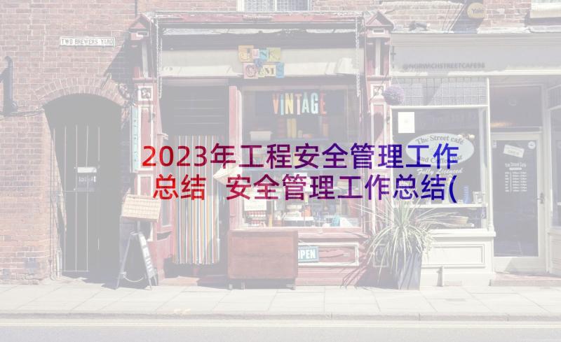 2023年工程安全管理工作总结 安全管理工作总结(精选9篇)