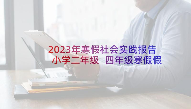 2023年寒假社会实践报告小学二年级 四年级寒假假期社会实践报告(汇总5篇)