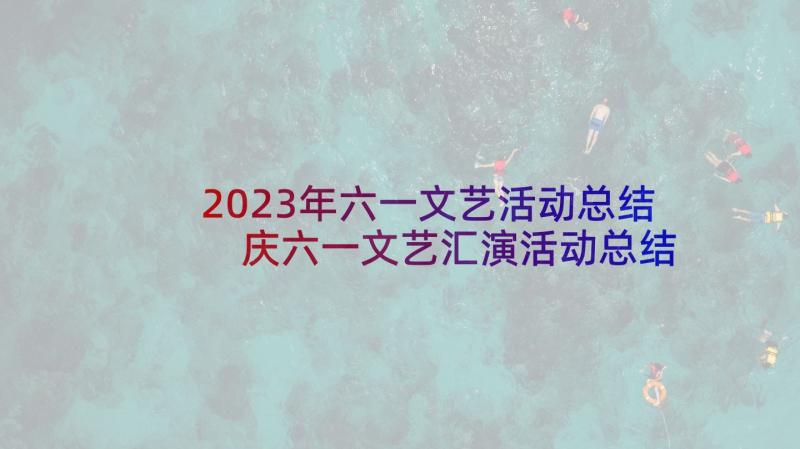 2023年六一文艺活动总结 庆六一文艺汇演活动总结(汇总10篇)