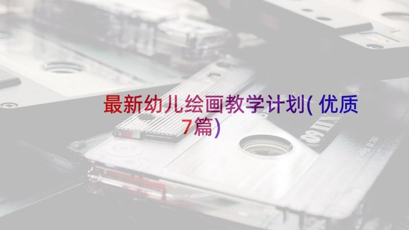 最新幼儿绘画教学计划(优质7篇)