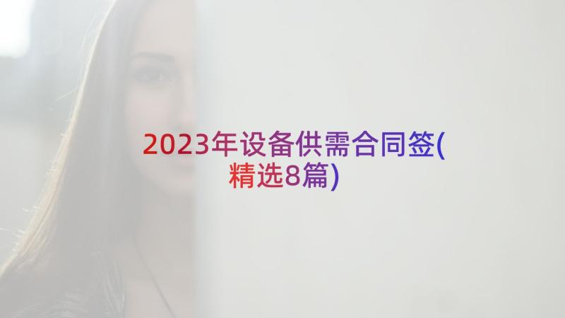 2023年设备供需合同签(精选8篇)