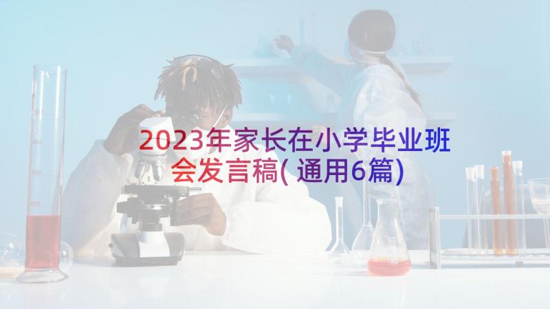 2023年家长在小学毕业班会发言稿(通用6篇)