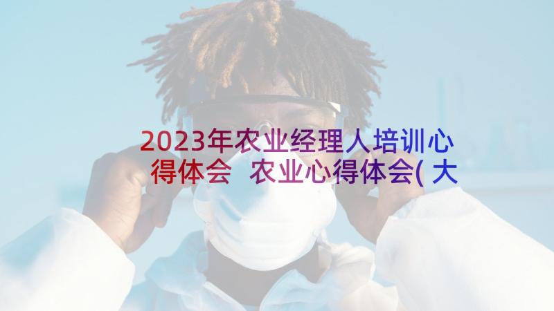 2023年农业经理人培训心得体会 农业心得体会(大全9篇)