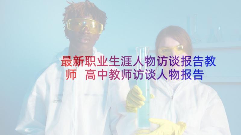 最新职业生涯人物访谈报告教师 高中教师访谈人物报告必备(汇总10篇)