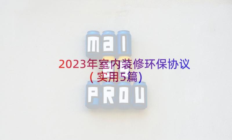 2023年室内装修环保协议(实用5篇)
