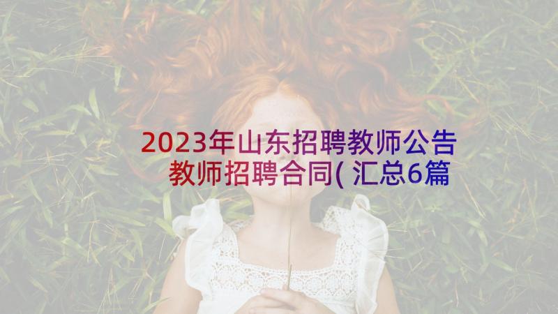 2023年山东招聘教师公告 教师招聘合同(汇总6篇)