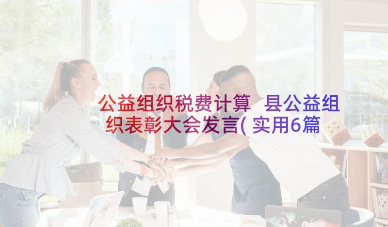 公益组织税费计算 县公益组织表彰大会发言(实用6篇)