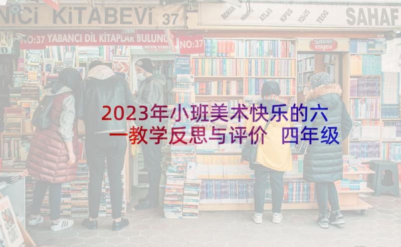 2023年小班美术快乐的六一教学反思与评价 四年级美术快乐的人教学反思(大全5篇)