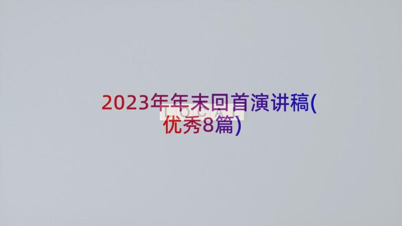 2023年年末回首演讲稿(优秀8篇)