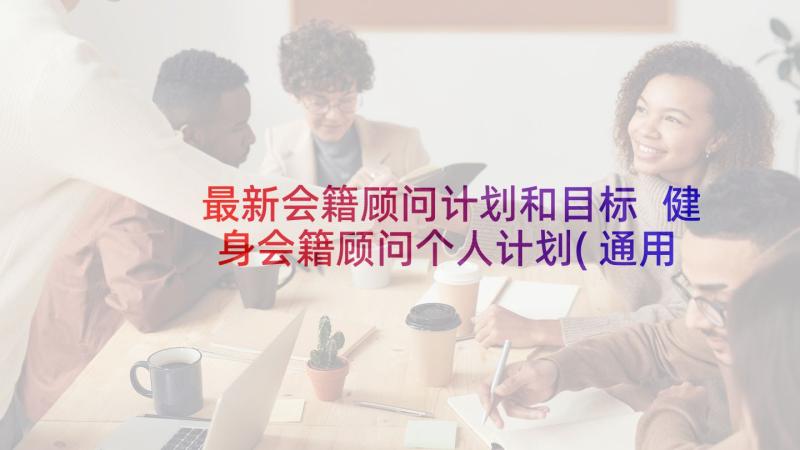 最新会籍顾问计划和目标 健身会籍顾问个人计划(通用5篇)