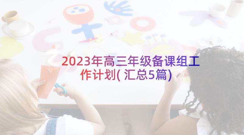 2023年高三年级备课组工作计划(汇总5篇)